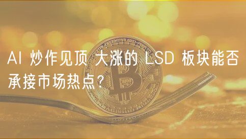 AI 炒作见顶 大涨的 LSD 板块能否承接市场热点？-第1张图片-交易所